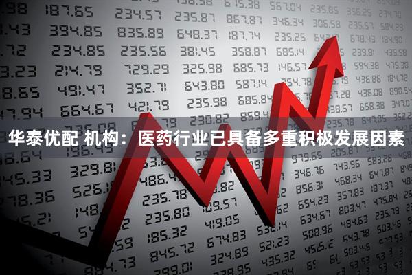 华泰优配 机构：医药行业已具备多重积极发展因素