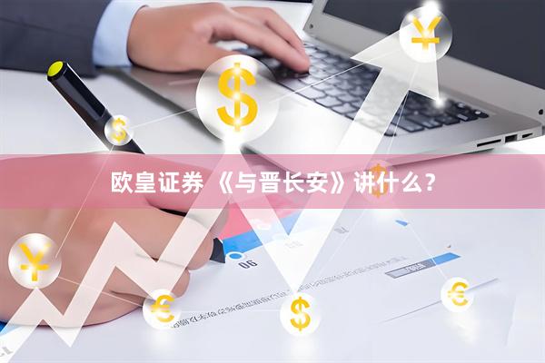欧皇证券 《与晋长安》讲什么？