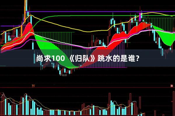 尚求100 《归队》跳水的是谁？