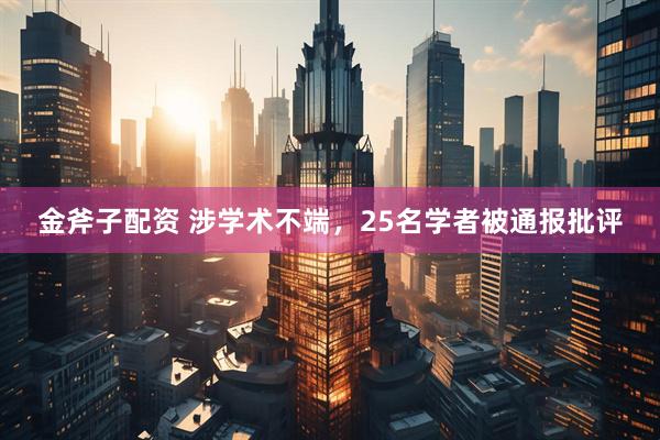 金斧子配资 涉学术不端，25名学者被通报批评